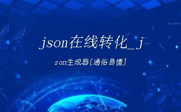 json在线转化_json生成器[通俗易懂]"