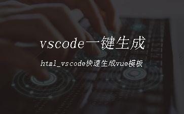 vscode一键生成html_vscode快速生成vue模板"
