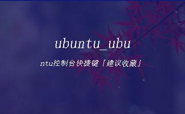 ubuntu_ubuntu控制台快捷键「建议收藏」"