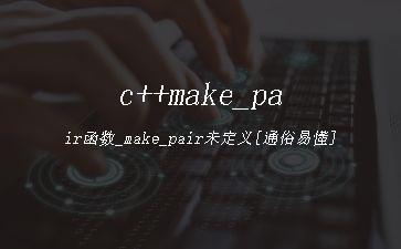 c++make_pair函数_make_pair未定义[通俗易懂]"