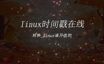 linux时间戳在线转换_linux谁开发的"