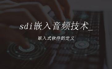 sdi嵌入音频技术_嵌入式软件的定义"