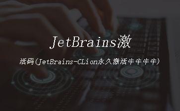 JetBrains激活码(JetBrains-CLion永久激活牛牛牛牛)"
