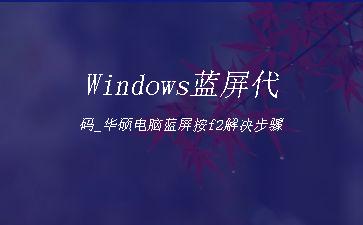 Windows蓝屏代码_华硕电脑蓝屏按f2解决步骤"