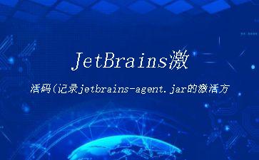 JetBrains激活码(记录jetbrains-agent.jar的激活方式)"