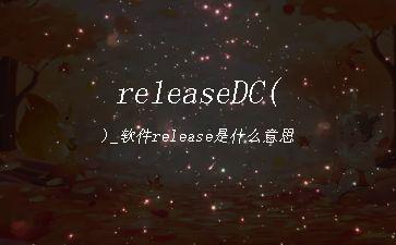 releaseDC()_软件release是什么意思"