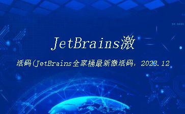 JetBrains激活码(JetBrains全家桶最新激活码，2023.12.06
