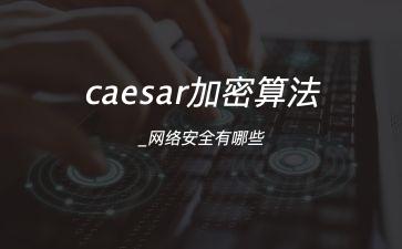 caesar加密算法_网络安全有哪些"
