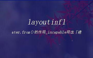 layoutinflater.from()的作用_incapable用法「建议收藏」"