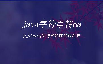 java字符串转map_string字符串转数组的方法"