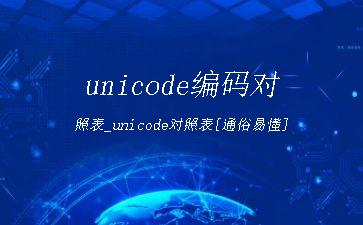 unicode编码对照表_unicode对照表[通俗易懂]"
