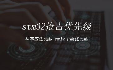 stm32抢占优先级和响应优先级_nvic中断优先级"