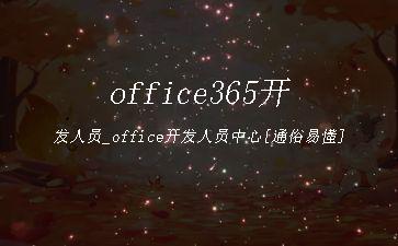 office365开发人员_office开发人员中心[通俗易懂]"