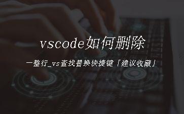 vscode如何删除一整行_vs查找替换快捷键「建议收藏」"