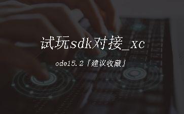试玩sdk对接_xcode15.2「建议收藏」"