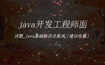 java开发工程师面试题_java基础知识点面试「建议收藏」"