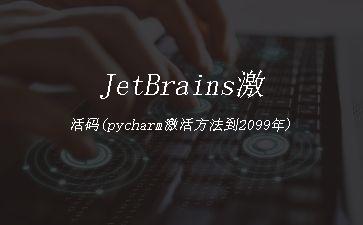 JetBrains激活码(pycharm激活方法到2099年)"