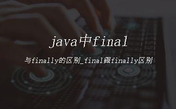 java中final与finally的区别_final跟finally区别"