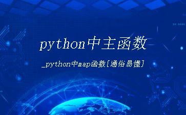 python中主函数_python中map函数[通俗易懂]"