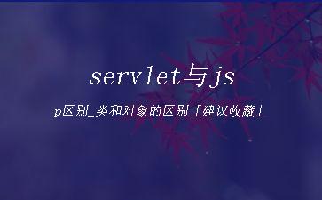servlet与jsp区别_类和对象的区别「建议收藏」"