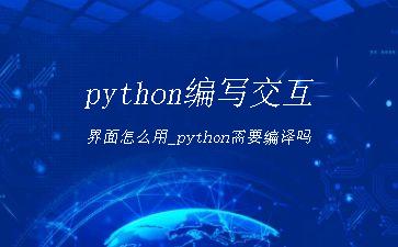 python编写交互界面怎么用_python需要编译吗"