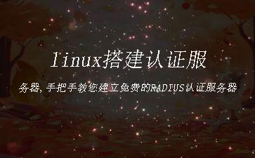 linux搭建认证服务器,手把手教您建立免费的RADIUS认证服务器"