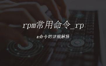rpm常用命令_rpm命令的详细解释"