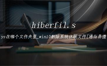 hiberfil.sys在哪个文件夹里_win10删除系统休眠文件[通俗易懂]"