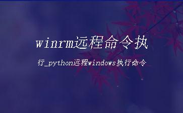 winrm远程命令执行_python远程windows执行命令"