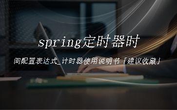 spring定时器时间配置表达式_计时器使用说明书「建议收藏」"