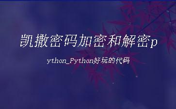 凯撒密码加密和解密python_Python好玩的代码"