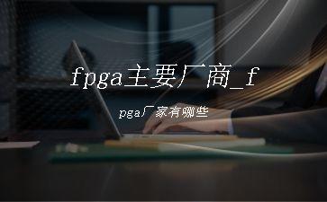 fpga主要厂商_fpga厂家有哪些"