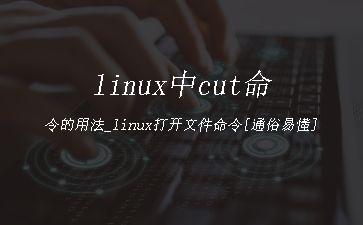linux中cut命令的用法_linux打开文件命令[通俗易懂]"