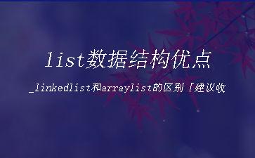 list数据结构优点_linkedlist和arraylist的区别「建议收藏」"