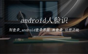 android人脸识别登录_android登录界面