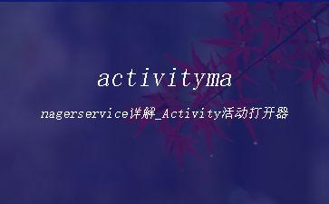 activitymanagerservice详解_Activity活动打开器"