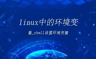 linux中的环境变量_shell设置环境变量"
