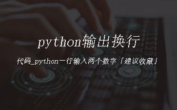 python输出换行代码_python一行输入两个数字「建议收藏」"