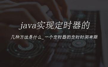 java实现定时器的几种方法是什么_一个定时器的定时时间有限"