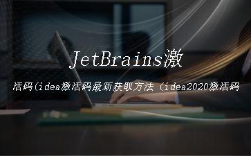 JetBrains激活码(idea激活码最新获取方法（idea2020激活码汇总）)"