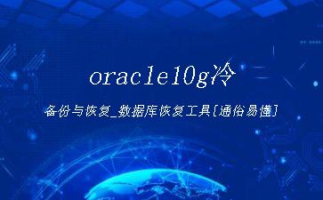 oracle10g冷备份与恢复_数据库恢复工具[通俗易懂]"