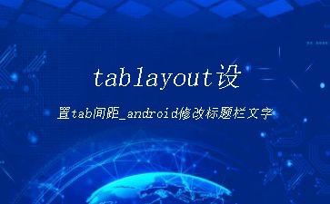 tablayout设置tab间距_android修改标题栏文字"