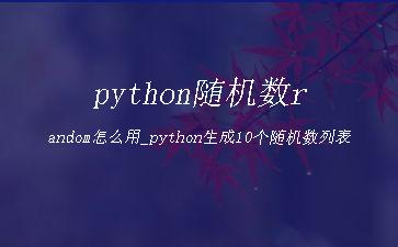 python随机数random怎么用_python生成10个随机数列表"