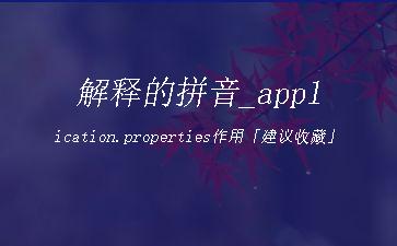 解释的拼音_application.properties作用「建议收藏」"