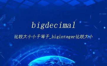 bigdecimal比较大小小于等于_biginteger比较大小"