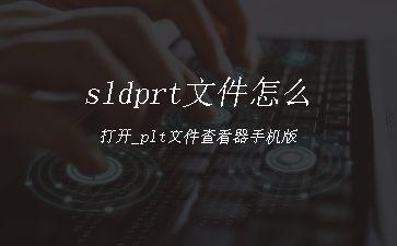 sldprt文件怎么打开_plt文件查看器手机版"
