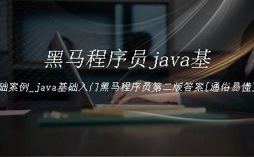 黑马程序员java基础案例_java基础入门黑马程序员第二版答案[通俗易懂]"