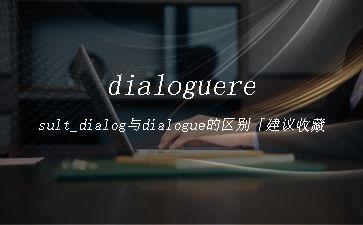 dialogueresult_dialog与dialogue的区别「建议收藏」"
