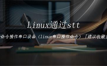 Linux通过stty命令操作串口设备（linux串口操作命令）「建议收藏」"
