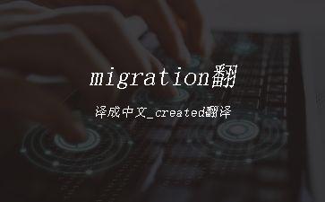 migration翻译成中文_created翻译"